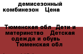 демисезонный комбинезон › Цена ­ 1 500 - Тюменская обл. Дети и материнство » Детская одежда и обувь   . Тюменская обл.